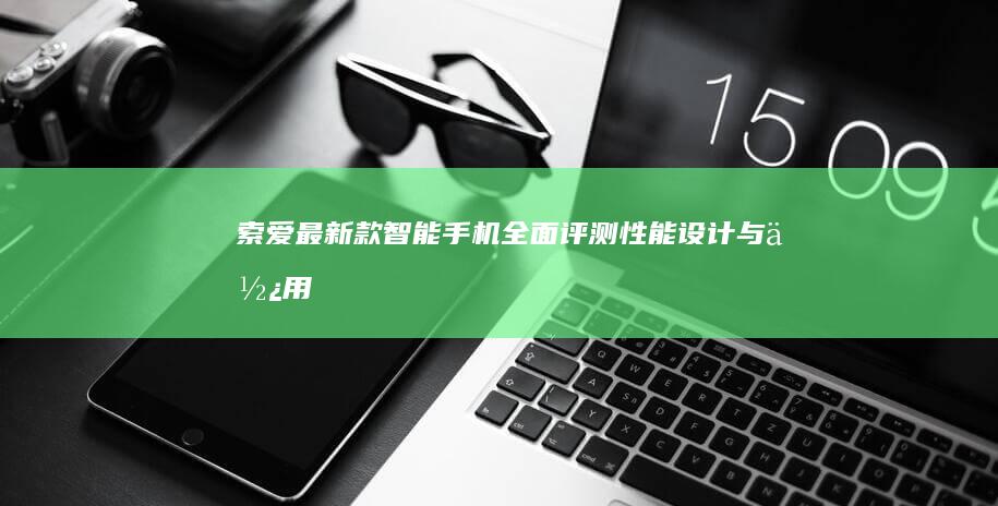 索爱最新款智能手机全面评测：性能、设计与使用体验