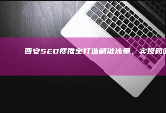 西安SEO搜推宝：打造精准流量，实现网站高效推广